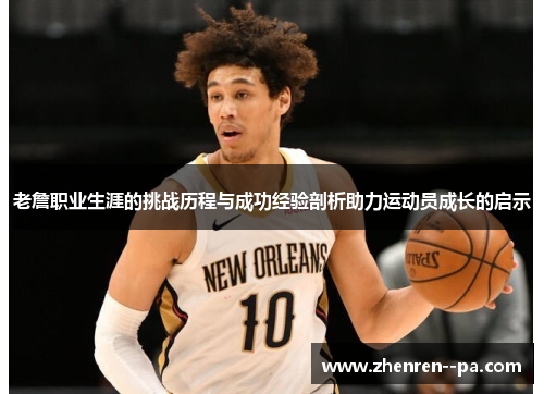 老詹职业生涯的挑战历程与成功经验剖析助力运动员成长的启示