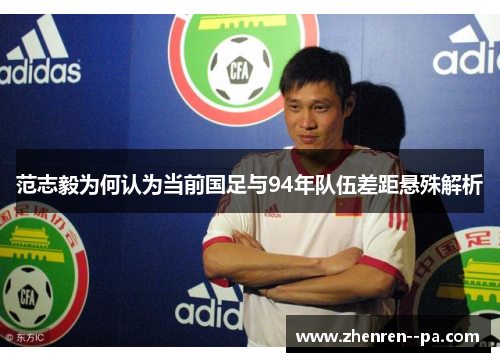 范志毅为何认为当前国足与94年队伍差距悬殊解析 范志毅为何认为当前国足与94年队伍差距悬殊解析