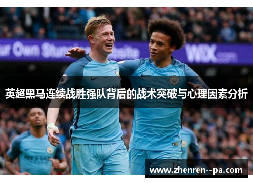 英超黑马连续战胜强队背后的战术突破与心理因素分析