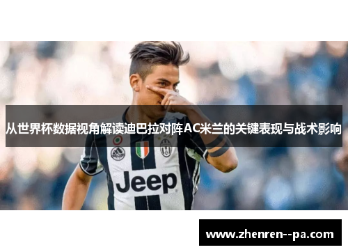 从世界杯数据视角解读迪巴拉对阵AC米兰的关键表现与战术影响