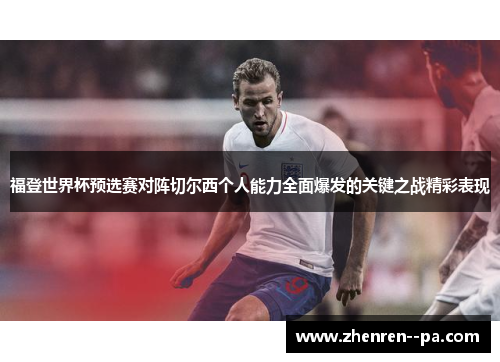 福登世界杯预选赛对阵切尔西个人能力全面爆发的关键之战精彩表现