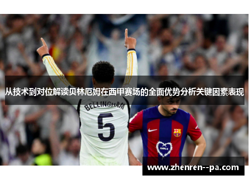 从技术到对位解读贝林厄姆在西甲赛场的全面优势分析关键因素表现