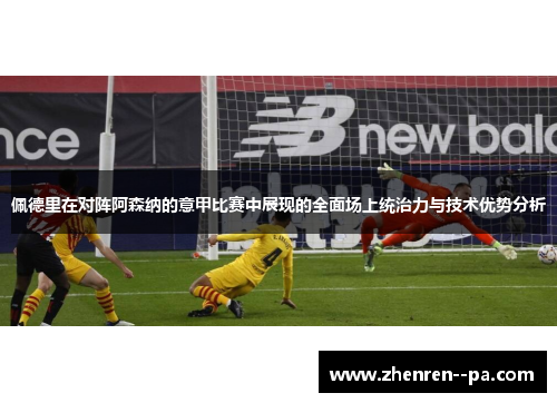 佩德里在对阵阿森纳的意甲比赛中展现的全面场上统治力与技术优势分析