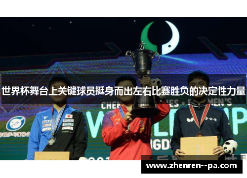 世界杯舞台上关键球员挺身而出左右比赛胜负的决定性力量