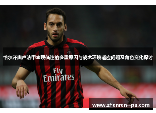 恰尔汗奥卢法甲表现低迷的多重原因与战术环境适应问题及角色变化探讨