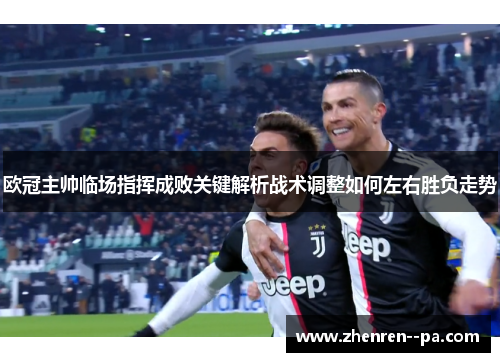欧冠主帅临场指挥成败关键解析战术调整如何左右胜负走势
