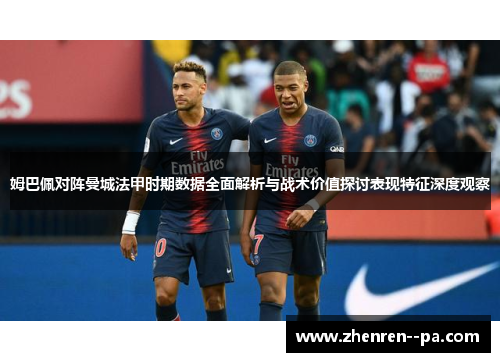 姆巴佩对阵曼城法甲时期数据全面解析与战术价值探讨表现特征深度观察