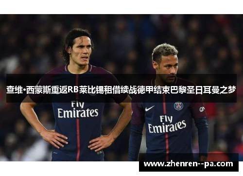 查维·西蒙斯重返RB莱比锡租借续战德甲结束巴黎圣日耳曼之梦 查维·西蒙斯重返RB莱比锡租借续战德甲结束巴黎圣日耳曼之梦