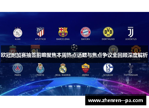 欧冠附加赛抽签前瞻聚焦本周热点话题与焦点争议全回顾深度解析