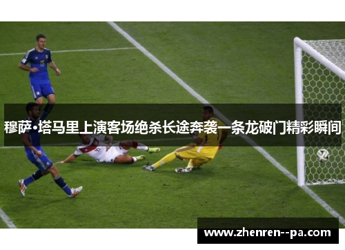 穆萨·塔马里上演客场绝杀长途奔袭一条龙破门精彩瞬间 穆萨·塔马里上演客场绝杀长途奔袭一条龙破门精彩瞬间