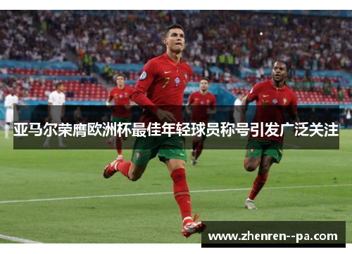 亚马尔荣膺欧洲杯最佳年轻球员称号引发广泛关注 亚马尔荣膺欧洲杯最佳年轻球员称号引发广泛关注