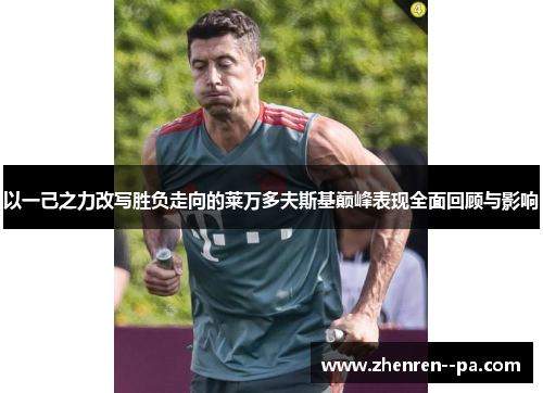 以一己之力改写胜负走向的莱万多夫斯基巅峰表现全面回顾与影响