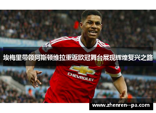 埃梅里带领阿斯顿维拉重返欧冠舞台展现辉煌复兴之路