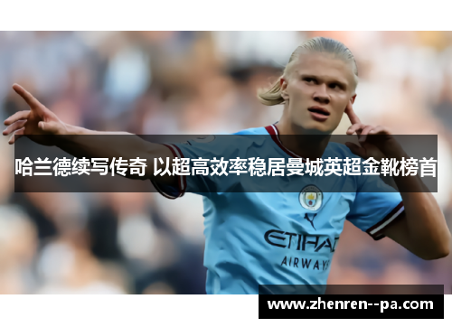 哈兰德续写传奇 以超高效率稳居曼城英超金靴榜首