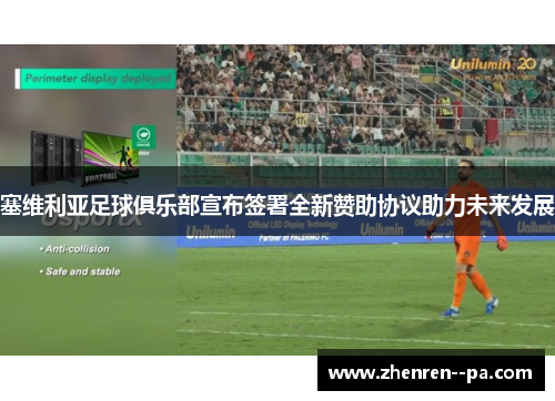 塞维利亚足球俱乐部宣布签署全新赞助协议助力未来发展