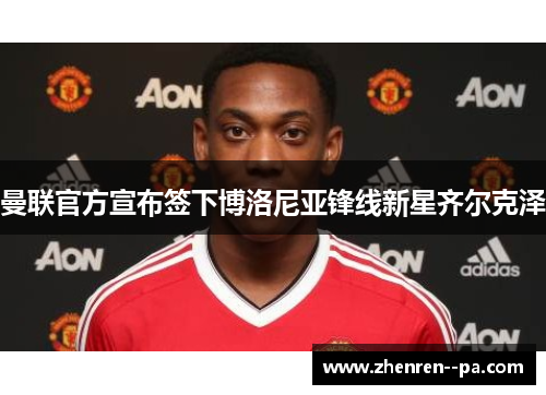 曼联官方宣布签下博洛尼亚锋线新星齐尔克泽