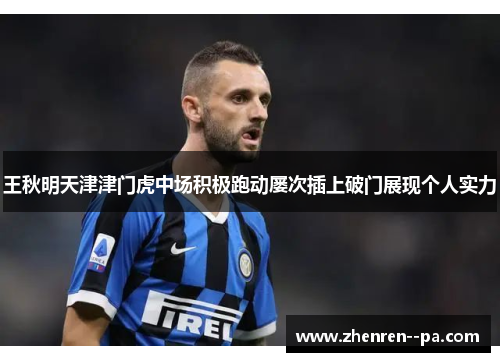 王秋明天津津门虎中场积极跑动屡次插上破门展现个人实力