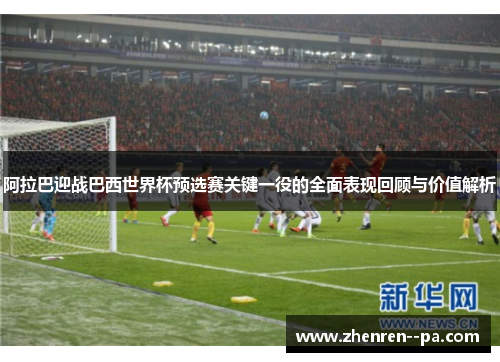 阿拉巴迎战巴西世界杯预选赛关键一役的全面表现回顾与价值解析