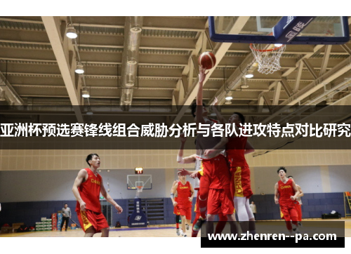 亚洲杯预选赛锋线组合威胁分析与各队进攻特点对比研究