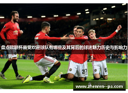 盘点欧联杯最受欢迎球队有哪些及其背后的球迷魅力历史与影响力