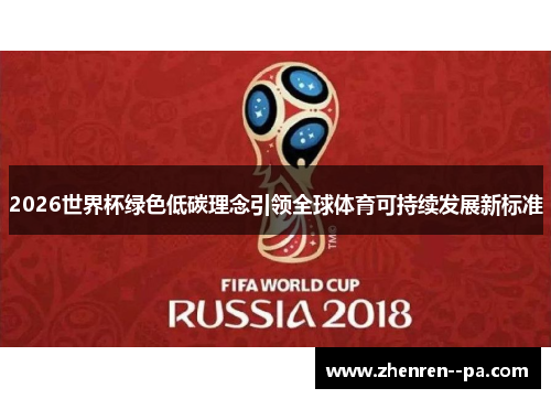2026世界杯绿色低碳理念引领全球体育可持续发展新标准 2026世界杯绿色低碳理念引领全球体育可持续发展新标准