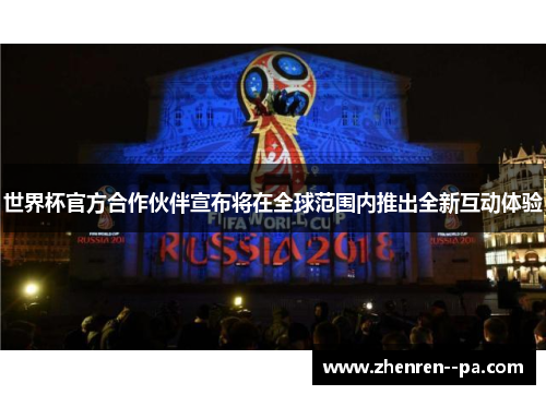 世界杯官方合作伙伴宣布将在全球范围内推出全新互动体验 世界杯官方合作伙伴宣布将在全球范围内推出全新互动体验