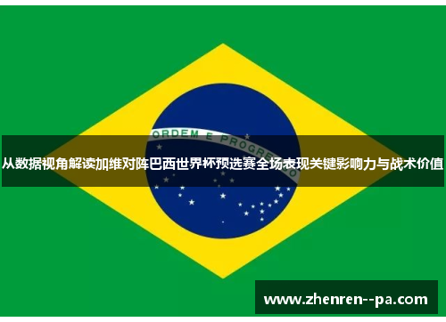 从数据视角解读加维对阵巴西世界杯预选赛全场表现关键影响力与战术价值