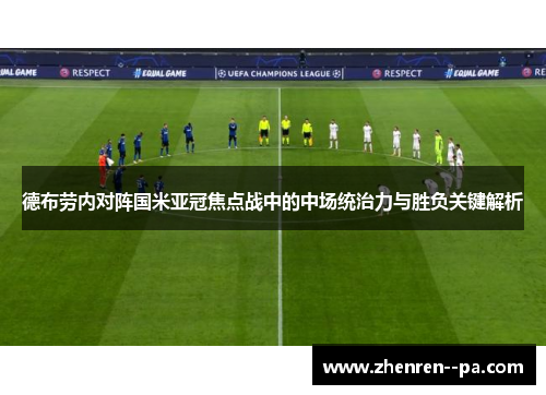 德布劳内对阵国米亚冠焦点战中的中场统治力与胜负关键解析 德布劳内对阵国米亚冠焦点战中的中场统治力与胜负关键解析