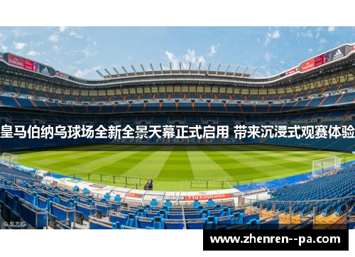 皇马伯纳乌球场全新全景天幕正式启用 带来沉浸式观赛体验 皇马伯纳乌球场全新全景天幕正式启用 带来沉浸式观赛体验