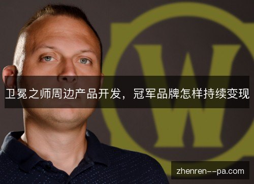 卫冕之师周边产品开发,冠军品牌怎样持续变现 卫冕之师周边产品开发,冠军品牌怎样持续变现