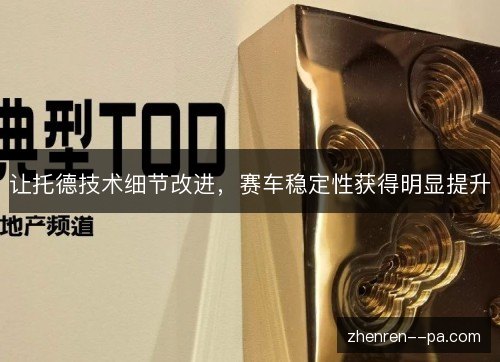 让托德技术细节改进,赛车稳定性获得明显提升 让托德技术细节改进,赛车稳定性获得明显提升